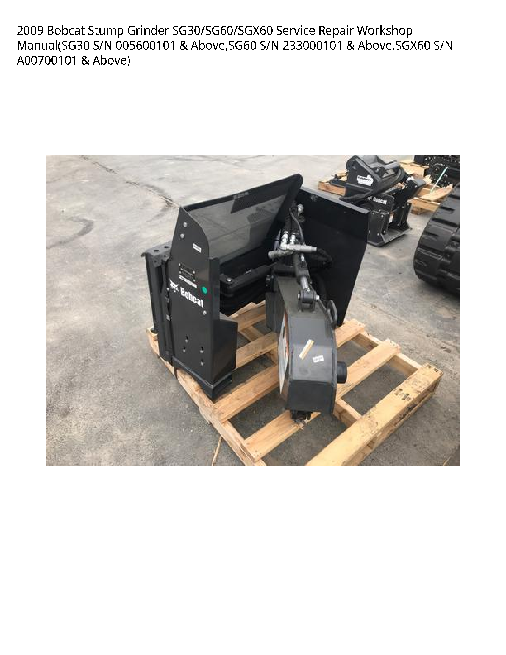 2009 Bobcat Stump Grinder SG30/SG60/SGX60 Service Repair Workshop Manual(SG30 S/N 005600101 & Above SG60 S/N 233000101 & Above SGX60 S/N A00700101 & Above)