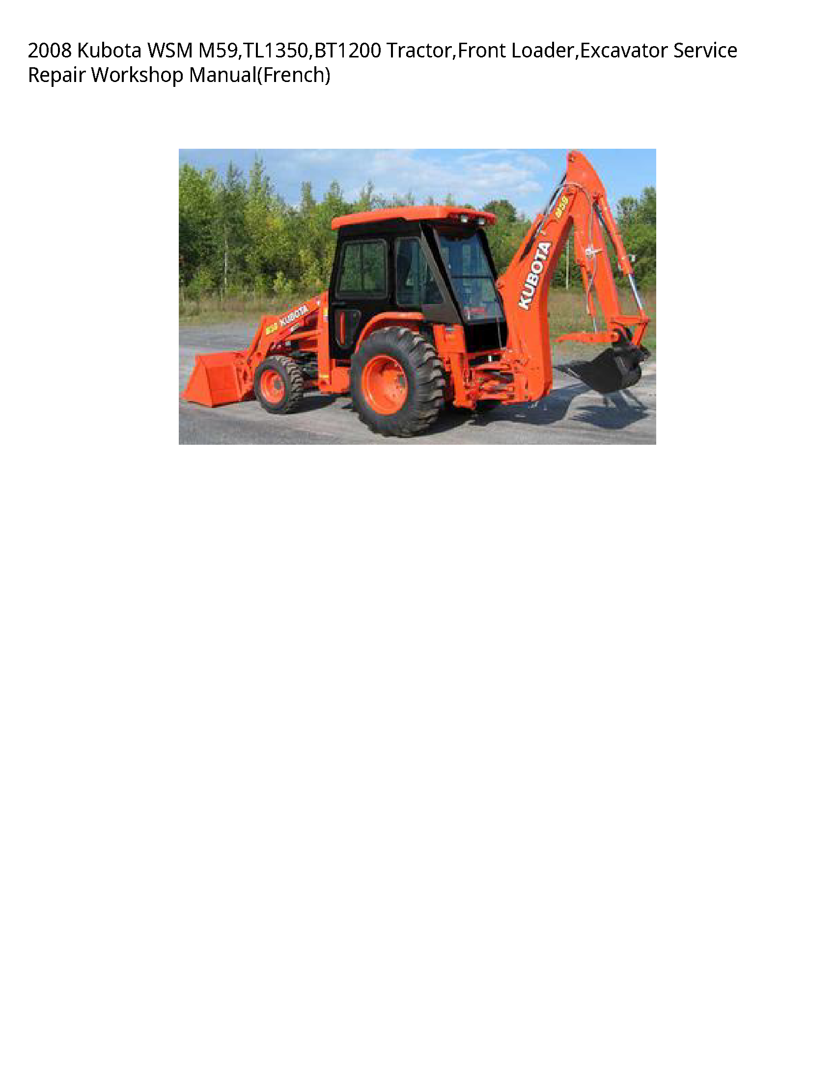 2008 Kubota WSM M59 TL1350 BT1200 Tractor Front Loader Excavator Service Repair Workshop Manual(French)